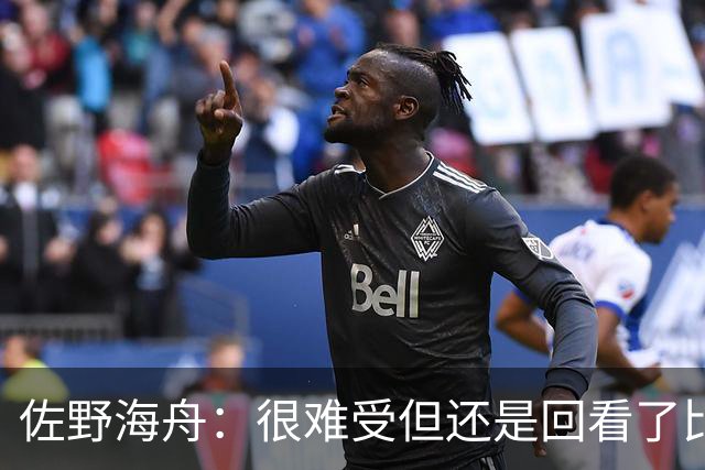 佐野海舟：很难受但还是回看了比赛；巴西球员能一瞬间扭转局势