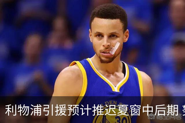 利物浦引援预计推迟夏窗中后期 努涅斯和萨拉赫都不可能回归