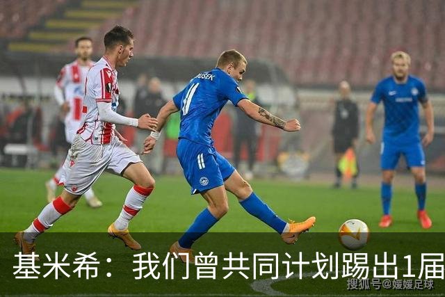 基米希：我们曾共同计划踢出1届非常成功的世界杯 而我们又失败了