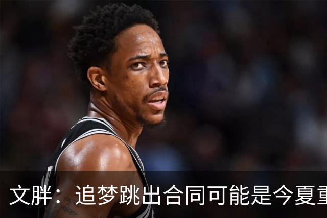 文胖：追梦跳出合同可能是今夏重大多米诺骨牌 我只能说敬请期待