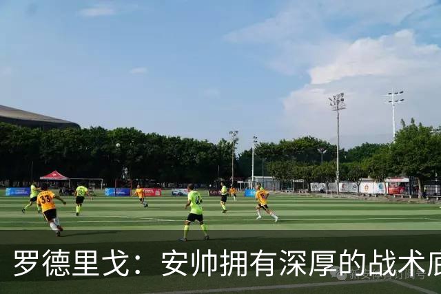 罗德里戈：安帅拥有深厚的战术底蕴，以及擅长调和队内氛围的能力